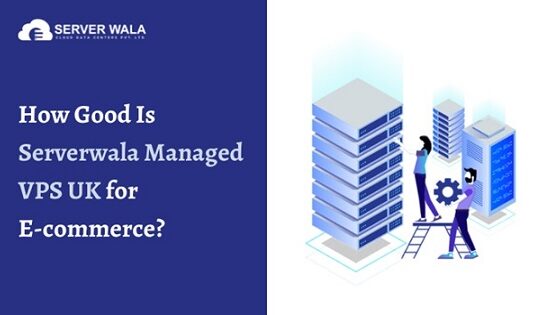 How Good Is Serverwala Managed VPS UK for E-commerce